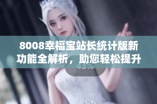 8008幸福寶站長(zhǎng)統(tǒng)計(jì)版新功能全解析，助您輕松提升網(wǎng)站管理效率
