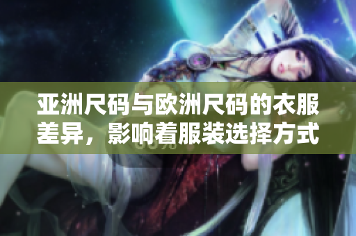 亞洲尺碼與歐洲尺碼的衣服差異，影響著服裝選擇方式