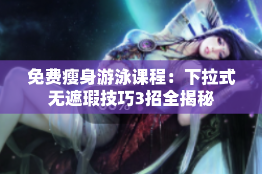 免費(fèi)瘦身游泳課程：下拉式無(wú)遮瑕技巧3招全揭秘