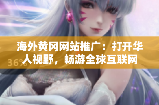 海外黃岡網(wǎng)站推廣：打開華人視野，暢游全球互聯(lián)網(wǎng)