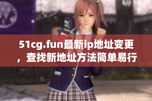 51cg.fun最新ip地址變更，查找新地址方法簡單易行