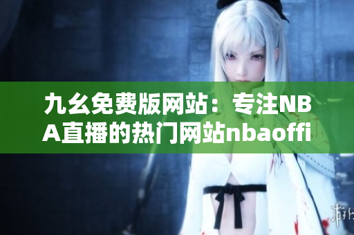 九幺免費(fèi)版網(wǎng)站：專注NBA直播的熱門網(wǎng)站nbaoffice68