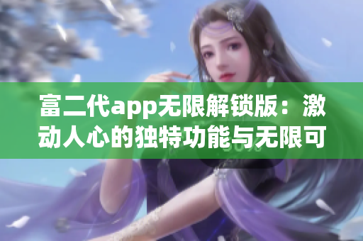 富二代app無(wú)限解鎖版：激動(dòng)人心的獨(dú)特功能與無(wú)限可能