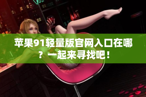 蘋果91輕量版官網(wǎng)入口在哪？一起來尋找吧！