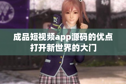 成品短視頻app源碼的優(yōu)點(diǎn)打開新世界的大門