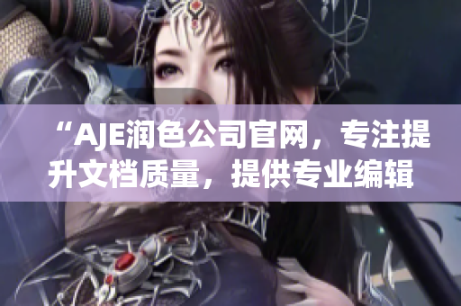 “AJE潤(rùn)色公司官網(wǎng)，專注提升文檔質(zhì)量，提供專業(yè)編輯服務(wù)”