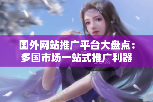 國外網(wǎng)站推廣平臺大盤點(diǎn)：多國市場一站式推廣利器
