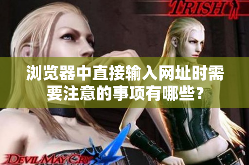 瀏覽器中直接輸入網(wǎng)址時需要注意的事項有哪些？
