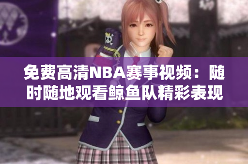 免費高清NBA賽事視頻：隨時隨地觀看鯨魚隊精彩表現(xiàn)