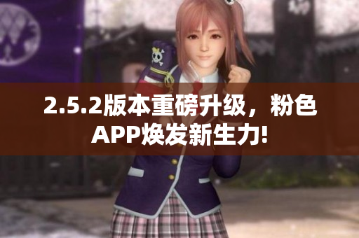 2.5.2版本重磅升級，粉色APP煥發(fā)新生力!