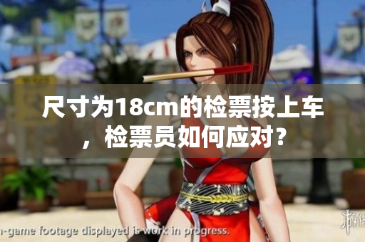 尺寸為18cm的檢票按上車，檢票員如何應(yīng)對(duì)？