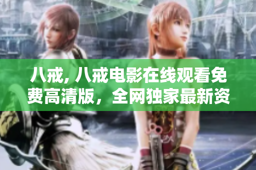 八戒, 八戒電影在線觀看免費(fèi)高清版，全網(wǎng)獨(dú)家最新資源分享