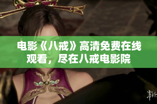 電影《八戒》高清免費(fèi)在線觀看，盡在八戒電影院