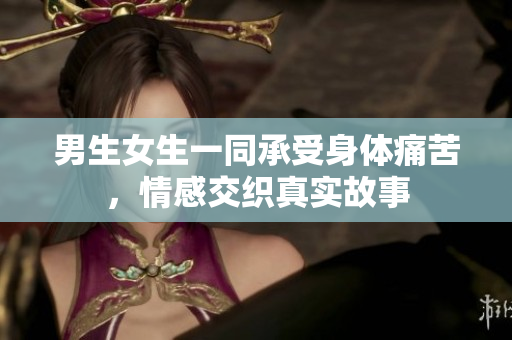 男生女生一同承受身體痛苦，情感交織真實(shí)故事