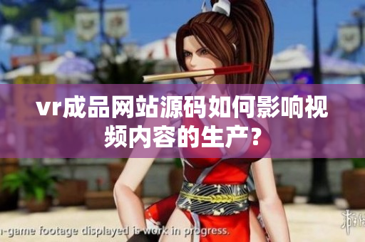vr成品網(wǎng)站源碼如何影響視頻內(nèi)容的生產(chǎn)？