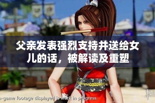 父親發(fā)表強(qiáng)烈支持并送給女兒的話，被解讀及重塑