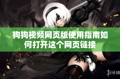 狗狗視頻網(wǎng)頁版使用指南如何打開這個(gè)網(wǎng)頁鏈接
