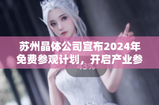 蘇州晶體公司宣布2024年免費(fèi)參觀計(jì)劃，開啟產(chǎn)業(yè)參觀新體驗(yàn)