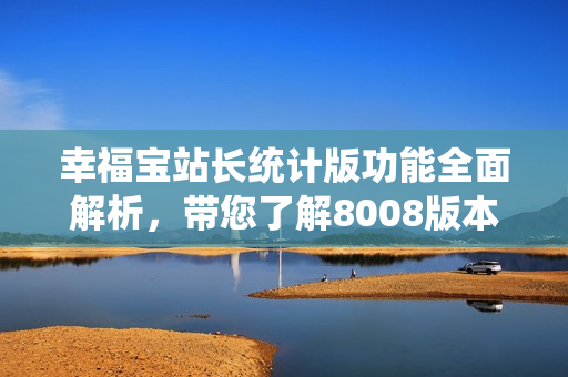 幸福寶站長統(tǒng)計版功能全面解析，帶您了解8008版本的新特性