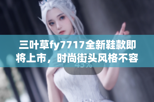 三葉草fy7717全新鞋款即將上市，時尚街頭風(fēng)格不容錯過