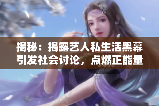 揭秘：揭露藝人私生活黑幕引發(fā)社會(huì)討論，點(diǎn)燃正能量力量