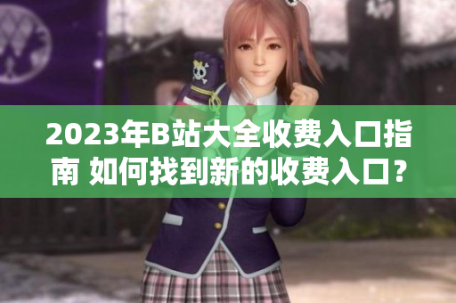 2023年B站大全收費(fèi)入口指南 如何找到新的收費(fèi)入口？