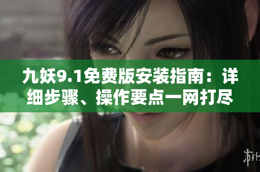 九妖9.1免費(fèi)版安裝指南：詳細(xì)步驟、操作要點(diǎn)一網(wǎng)打盡