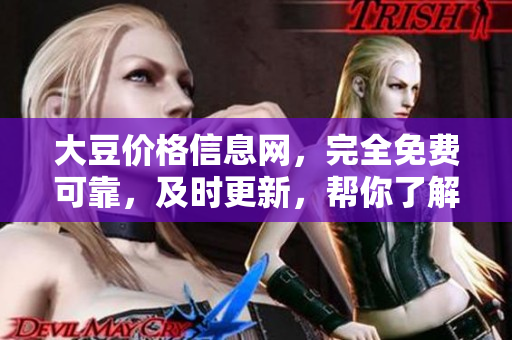 大豆價(jià)格信息網(wǎng)，完全免費(fèi)可靠，及時(shí)更新，幫你了解市場動(dòng)態(tài)