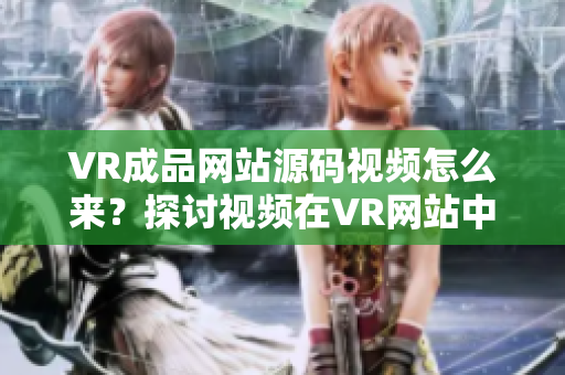 VR成品網(wǎng)站源碼視頻怎么來？探討視頻在VR網(wǎng)站中的來源