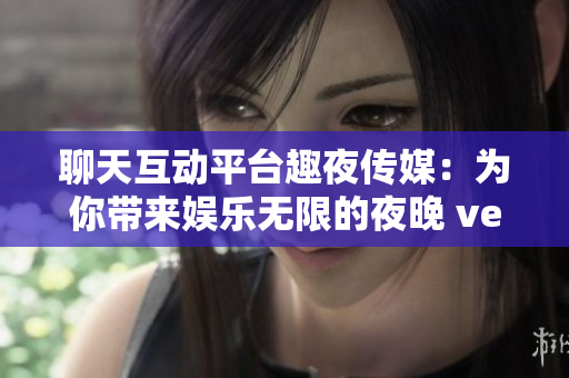 聊天互動(dòng)平臺(tái)趣夜傳媒：為你帶來娛樂無限的夜晚 ver2