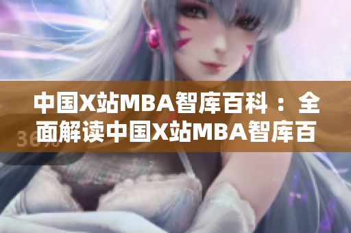 中國X站MBA智庫百科 ：全面解讀中國X站MBA智庫百科，深度剖析背后的秘密