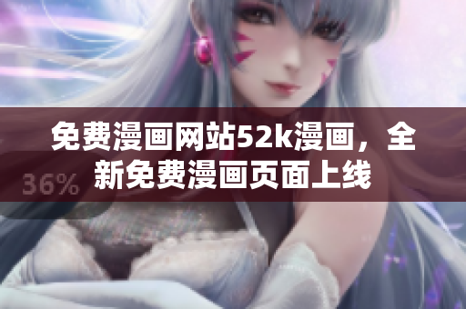 免費(fèi)漫畫網(wǎng)站52k漫畫，全新免費(fèi)漫畫頁面上線