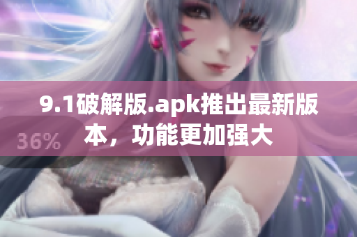 9.1破解版.apk推出最新版本，功能更加強大