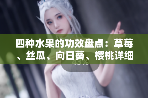 四種水果的功效盤點(diǎn)：草莓、絲瓜、向日葵、櫻桃詳細(xì)解讀