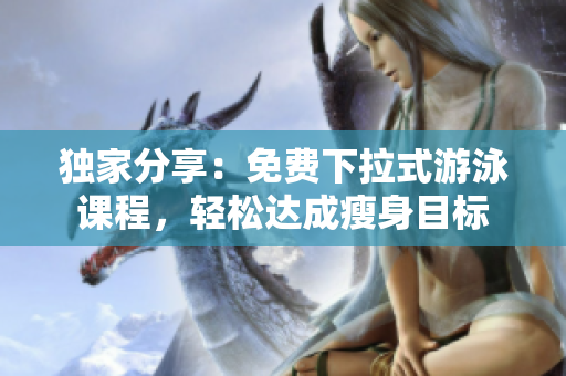 獨(dú)家分享：免費(fèi)下拉式游泳課程，輕松達(dá)成瘦身目標(biāo)