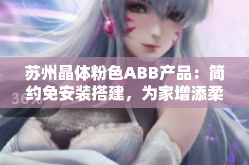 蘇州晶體粉色ABB產(chǎn)品：簡約免安裝搭建，為家增添柔和氛圍