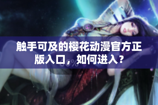 觸手可及的櫻花動(dòng)漫官方正版入口，如何進(jìn)入？