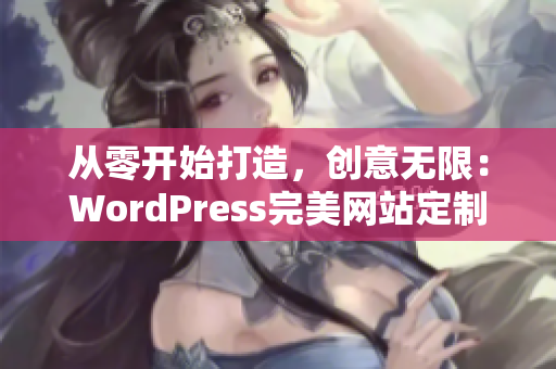 從零開始打造，創(chuàng)意無限：WordPress完美網(wǎng)站定制指南