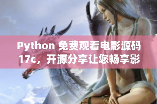 Python 免費(fèi)觀看電影源碼17c，開源分享讓您暢享影視盛宴