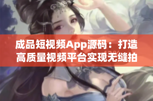 成品短視頻App源碼：打造高質(zhì)量視頻平臺(tái)實(shí)現(xiàn)無縫拍攝編輯與分享