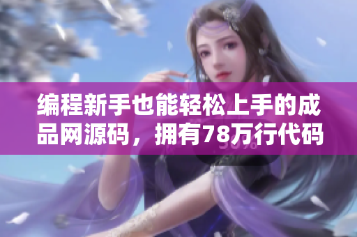 編程新手也能輕松上手的成品網(wǎng)源碼，擁有78萬行代碼，助您開啟網(wǎng)站建設(shè)之旅