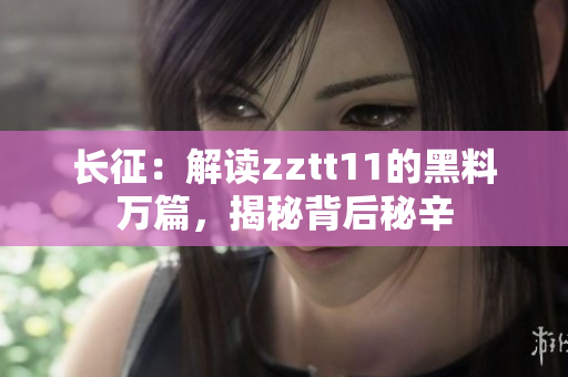長征：解讀zztt11的黑料萬篇，揭秘背后秘辛