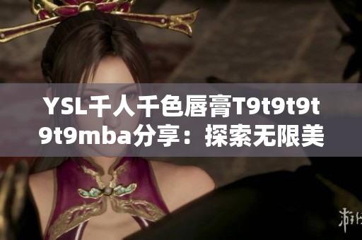 YSL千人千色唇膏T9t9t9t9t9mba分享：探索無限美妙色彩