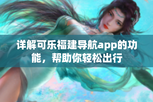 詳解可樂福建導航app的功能，幫助你輕松出行