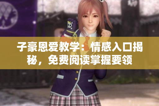子豪恩愛教學(xué)：情感入口揭秘，免費(fèi)閱讀掌握要領(lǐng)