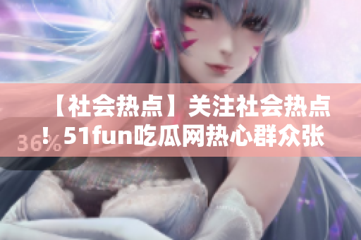 【社會熱點】關(guān)注社會熱點！51fun吃瓜網(wǎng)熱心群眾張炳的故事給我們帶來的啟示