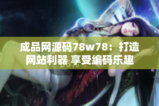 成品網(wǎng)源碼78w78：打造網(wǎng)站利器 享受編碼樂(lè)趣