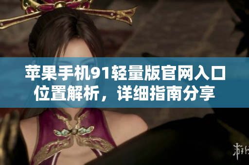 蘋果手機(jī)91輕量版官網(wǎng)入口位置解析，詳細(xì)指南分享