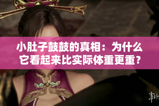 小肚子鼓鼓的真相：為什么它看起來比實際體重更重？