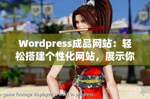 Wordpress成品網(wǎng)站：輕松搭建個性化網(wǎng)站，展示你的創(chuàng)意與品牌